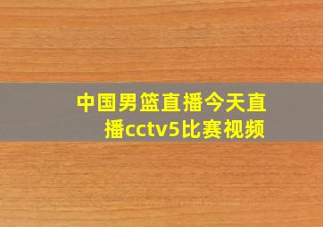 中国男篮直播今天直播cctv5比赛视频