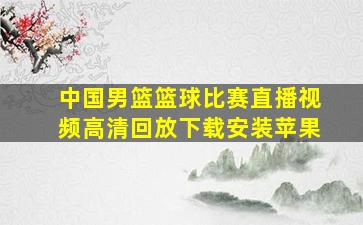 中国男篮篮球比赛直播视频高清回放下载安装苹果