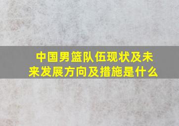 中国男篮队伍现状及未来发展方向及措施是什么