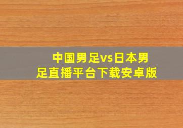 中国男足vs日本男足直播平台下载安卓版