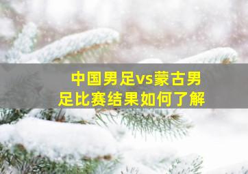 中国男足vs蒙古男足比赛结果如何了解