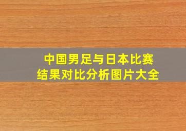 中国男足与日本比赛结果对比分析图片大全