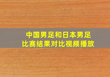 中国男足和日本男足比赛结果对比视频播放