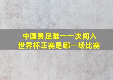 中国男足唯一一次闯入世界杯正赛是哪一场比赛