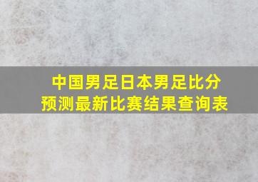 中国男足日本男足比分预测最新比赛结果查询表