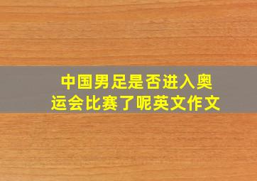 中国男足是否进入奥运会比赛了呢英文作文