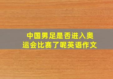 中国男足是否进入奥运会比赛了呢英语作文