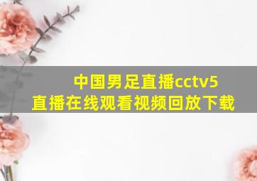 中国男足直播cctv5直播在线观看视频回放下载