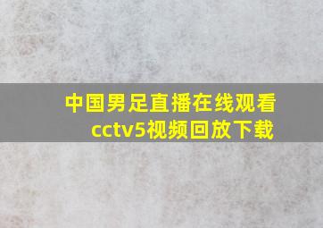 中国男足直播在线观看cctv5视频回放下载