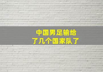 中国男足输给了几个国家队了