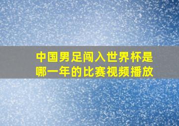 中国男足闯入世界杯是哪一年的比赛视频播放