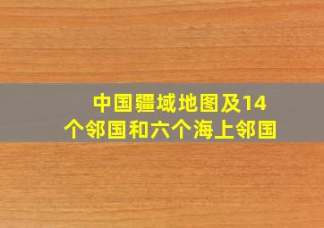 中国疆域地图及14个邻国和六个海上邻国