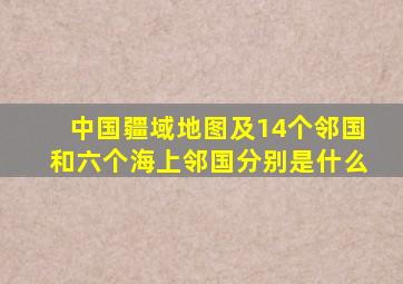 中国疆域地图及14个邻国和六个海上邻国分别是什么