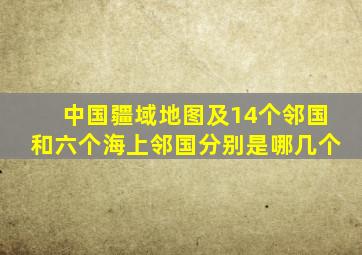 中国疆域地图及14个邻国和六个海上邻国分别是哪几个