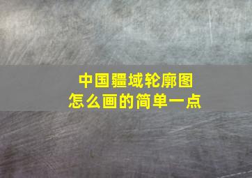 中国疆域轮廓图怎么画的简单一点