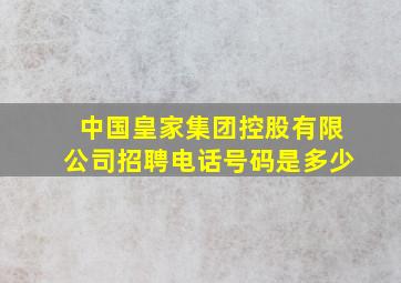 中国皇家集团控股有限公司招聘电话号码是多少