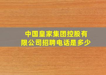 中国皇家集团控股有限公司招聘电话是多少