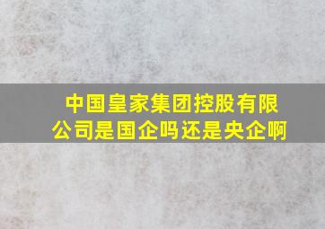 中国皇家集团控股有限公司是国企吗还是央企啊