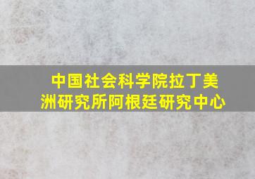 中国社会科学院拉丁美洲研究所阿根廷研究中心