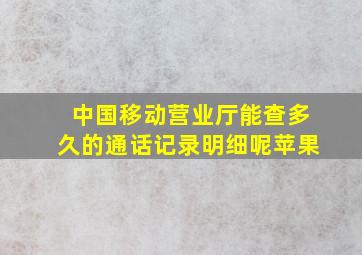 中国移动营业厅能查多久的通话记录明细呢苹果