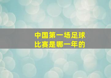 中国第一场足球比赛是哪一年的