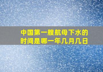 中国第一艘航母下水的时间是哪一年几月几日