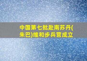 中国第七批赴南苏丹(朱巴)维和步兵营成立