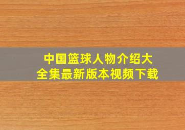 中国篮球人物介绍大全集最新版本视频下载