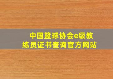 中国篮球协会e级教练员证书查询官方网站