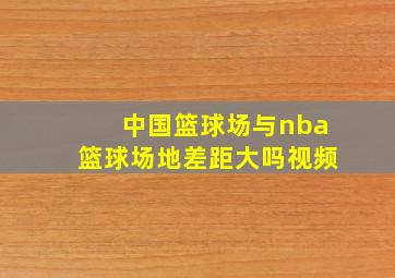 中国篮球场与nba篮球场地差距大吗视频