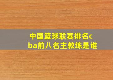 中国篮球联赛排名cba前八名主教练是谁