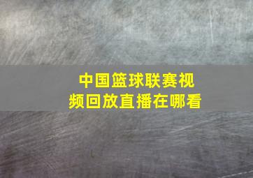 中国篮球联赛视频回放直播在哪看