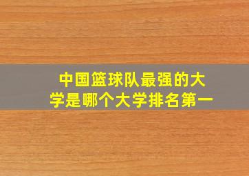 中国篮球队最强的大学是哪个大学排名第一