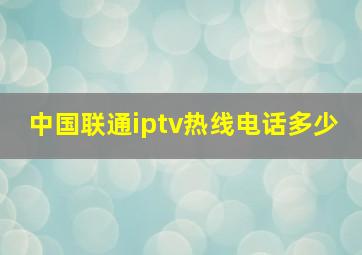 中国联通iptv热线电话多少