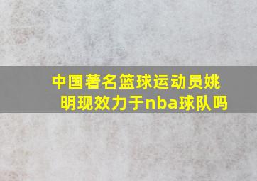 中国著名篮球运动员姚明现效力于nba球队吗