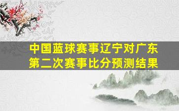 中国蓝球赛事辽宁对广东第二次赛事比分预测结果