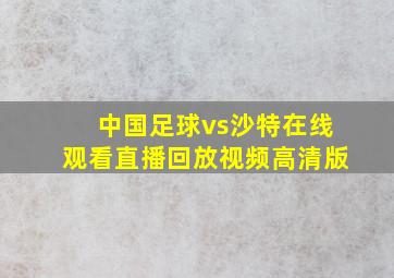 中国足球vs沙特在线观看直播回放视频高清版