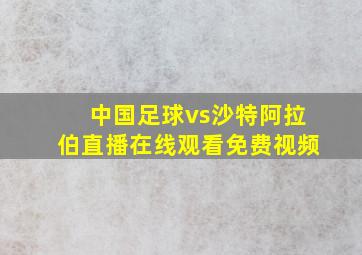 中国足球vs沙特阿拉伯直播在线观看免费视频