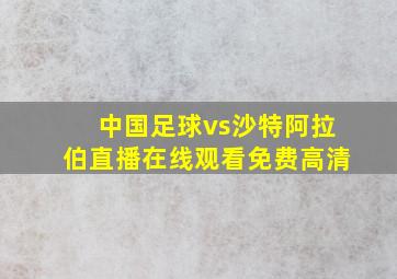 中国足球vs沙特阿拉伯直播在线观看免费高清