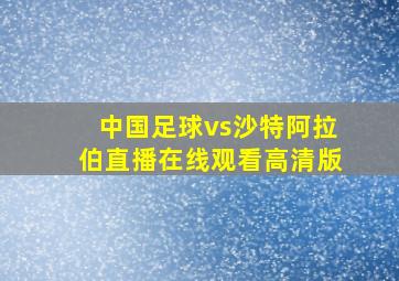 中国足球vs沙特阿拉伯直播在线观看高清版