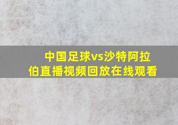 中国足球vs沙特阿拉伯直播视频回放在线观看