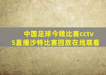 中国足球今晚比赛cctv5直播沙特比赛回放在线观看