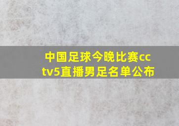 中国足球今晚比赛cctv5直播男足名单公布