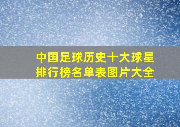 中国足球历史十大球星排行榜名单表图片大全