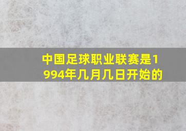 中国足球职业联赛是1994年几月几日开始的