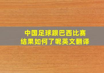 中国足球跟巴西比赛结果如何了呢英文翻译