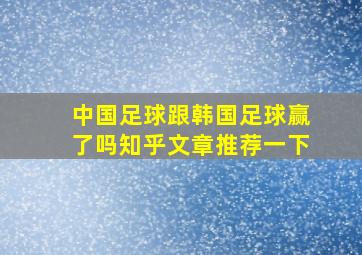 中国足球跟韩国足球赢了吗知乎文章推荐一下