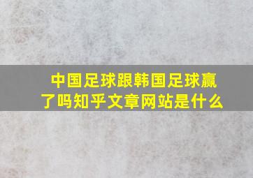 中国足球跟韩国足球赢了吗知乎文章网站是什么