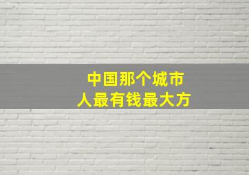 中国那个城市人最有钱最大方