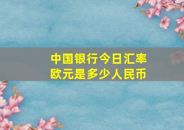 中国银行今日汇率欧元是多少人民币